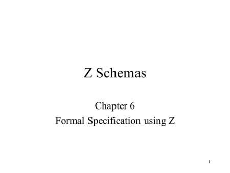 1 Z Schemas Chapter 6 Formal Specification using Z.