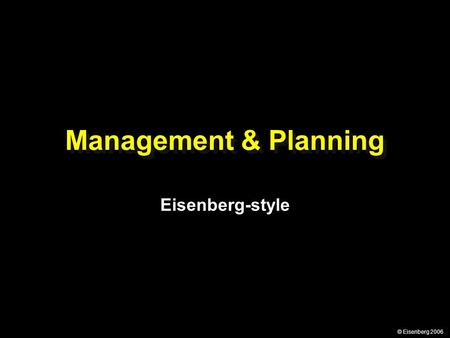 © Eisenberg 2006 Management & Planning Eisenberg-style.