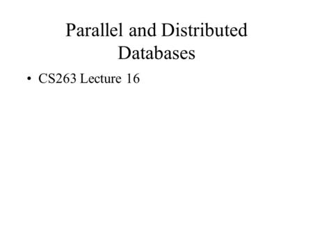 Parallel and Distributed Databases CS263 Lecture 16.