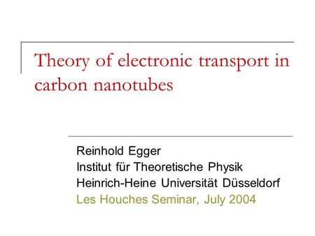 Theory of electronic transport in carbon nanotubes Reinhold Egger Institut für Theoretische Physik Heinrich-Heine Universität Düsseldorf Les Houches Seminar,