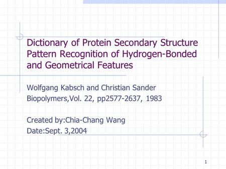 1 Dictionary of Protein Secondary Structure Pattern Recognition of Hydrogen-Bonded and Geometrical Features Wolfgang Kabsch and Christian Sander Biopolymers,Vol.