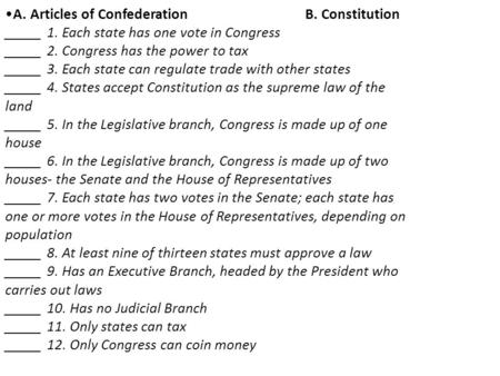 A. Articles of ConfederationB. Constitution _____ 1. Each state has one vote in Congress _____ 2. Congress has the power to tax _____ 3. Each state can.