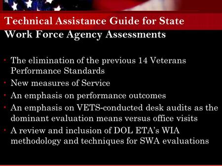 Technical Assistance Guide for State Work Force Agency Assessments The elimination of the previous 14 Veterans Performance Standards New measures of Service.