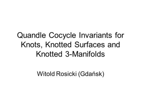 Quandle Cocycle Invariants for Knots, Knotted Surfaces and Knotted 3-Manifolds Witold Rosicki (Gdańsk)