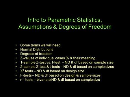 Intro to Parametric Statistics, Assumptions & Degrees of Freedom Some terms we will need Normal Distributions Degrees of freedom Z-values of individual.