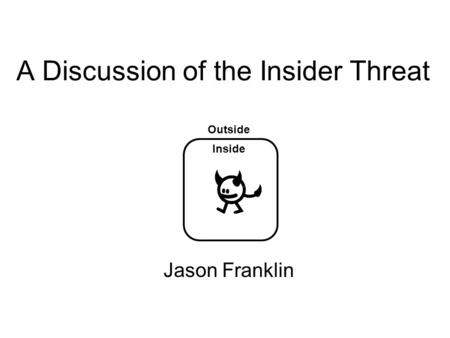 A Discussion of the Insider Threat Jason Franklin Inside Outside.