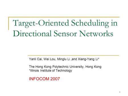 1 Target-Oriented Scheduling in Directional Sensor Networks Yanli Cai, Wei Lou, Minglu Li,and Xiang-Yang Li* The Hong Kong Polytechnic University, Hong.