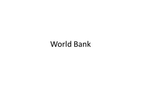 World Bank. Objectives World Bank: – Strengthen economies and expand markets to improve the quality of life for people everywhere, but especially the.