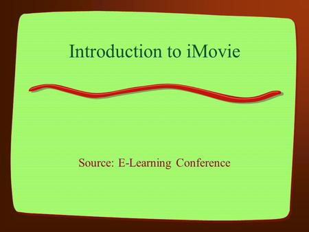 Introduction to iMovie Source: E-Learning Conference.