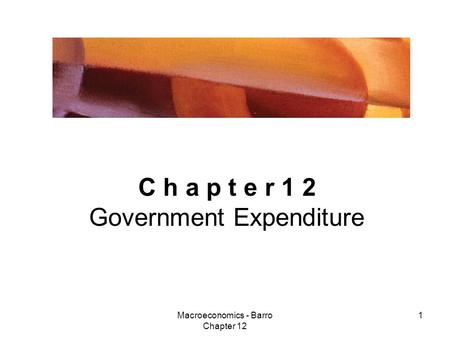 Macroeconomics - Barro Chapter 12 1 C h a p t e r 1 2 Government Expenditure.