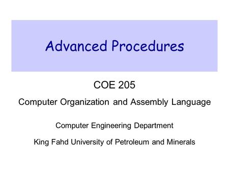 Advanced Procedures COE 205 Computer Organization and Assembly Language Computer Engineering Department King Fahd University of Petroleum and Minerals.