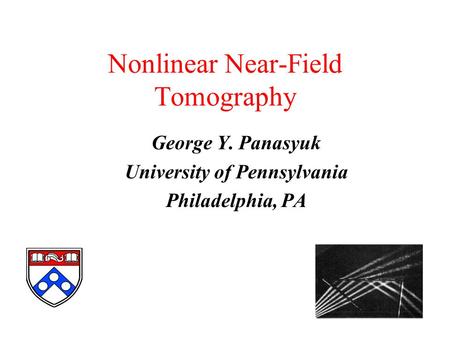 Nonlinear Near-Field Tomography George Y. Panasyuk University of Pennsylvania Philadelphia, PA.