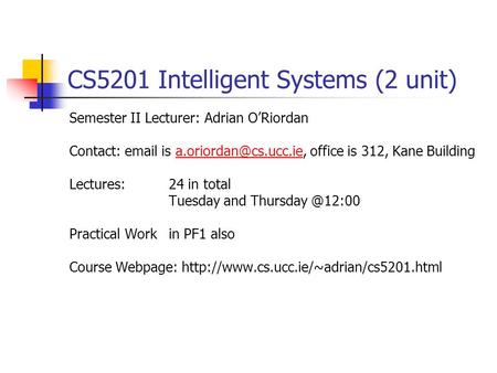 CS5201 Intelligent Systems (2 unit) Semester II Lecturer: Adrian O’Riordan Contact:  is office is 312, Kane
