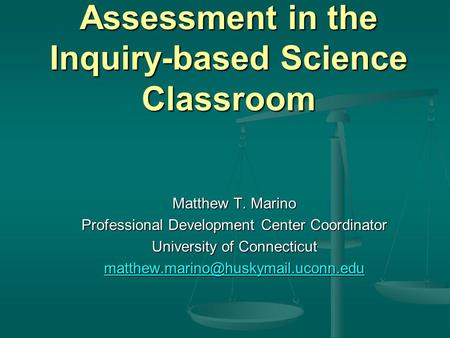Assessment in the Inquiry-based Science Classroom Matthew T. Marino Professional Development Center Coordinator University of Connecticut