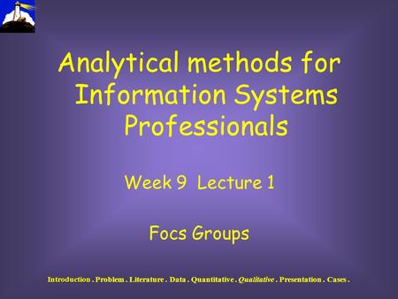 Introduction Introduction. Problem. Literature. Data. Quantitative. Qualitative. Presentation. Cases. Analytical methods for Information Systems Professionals.