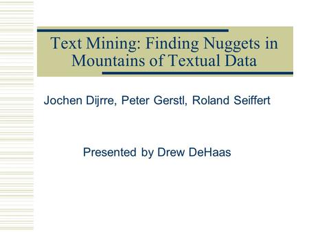 Text Mining: Finding Nuggets in Mountains of Textual Data Jochen Dijrre, Peter Gerstl, Roland Seiffert Presented by Drew DeHaas.