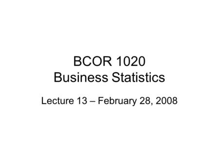 BCOR 1020 Business Statistics Lecture 13 – February 28, 2008.