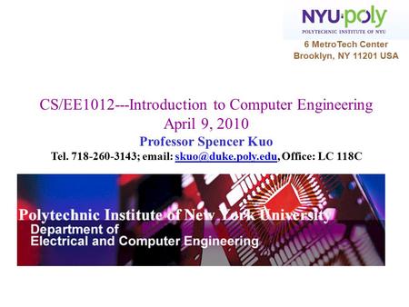 6 MetroTech Center Brooklyn, NY 11201 USA CS/EE1012---Introduction to Computer Engineering April 9, 2010 Professor Spencer Kuo Tel. 718-260-3143; email: