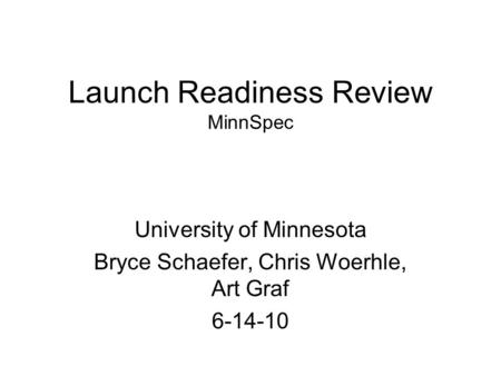 Launch Readiness Review MinnSpec University of Minnesota Bryce Schaefer, Chris Woerhle, Art Graf 6-14-10.