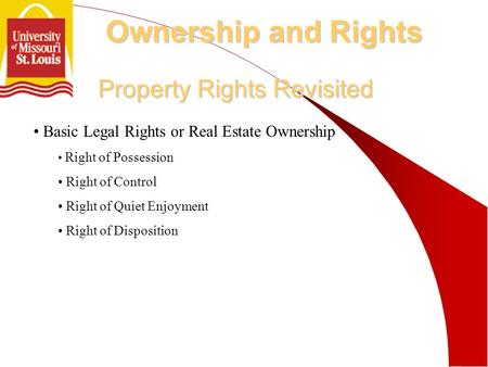 Property Rights Revisited Basic Legal Rights or Real Estate Ownership Right of Possession Right of Control Right of Quiet Enjoyment Right of Disposition.