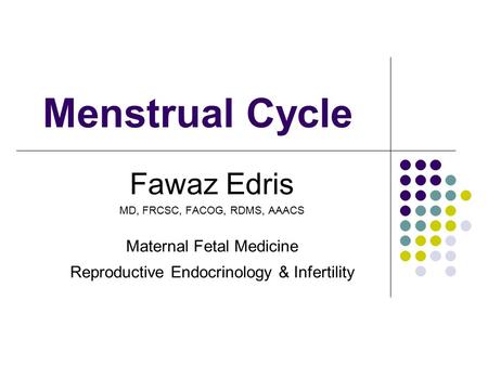 Menstrual Cycle Fawaz Edris MD, FRCSC, FACOG, RDMS, AAACS Maternal Fetal Medicine Reproductive Endocrinology & Infertility.