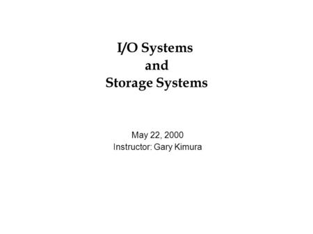I/O Systems and Storage Systems May 22, 2000 Instructor: Gary Kimura.