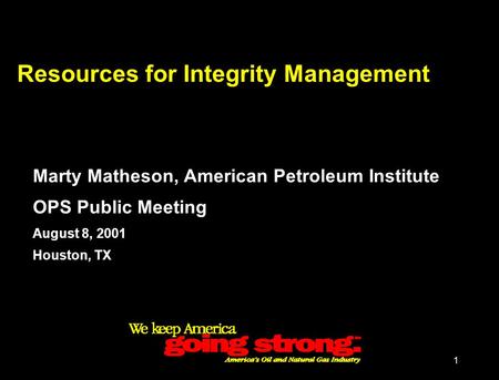 1 Resources for Integrity Management Marty Matheson, American Petroleum Institute OPS Public Meeting August 8, 2001 Houston, TX.