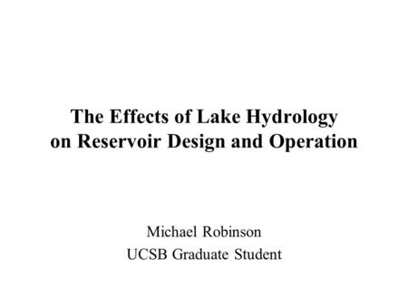 The Effects of Lake Hydrology on Reservoir Design and Operation Michael Robinson UCSB Graduate Student.