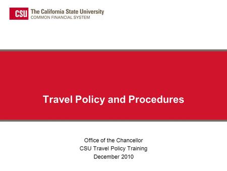 Travel Policy and Procedures Office of the Chancellor CSU Travel Policy Training December 2010.