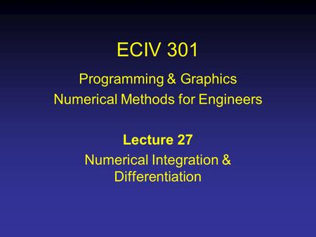 ECIV 301 Programming & Graphics Numerical Methods for Engineers Lecture 27 Numerical Integration & Differentiation.