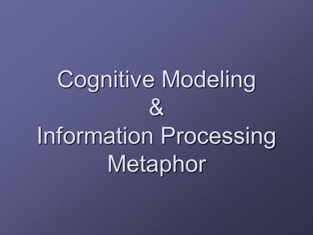 Cognitive Modeling & Information Processing Metaphor.