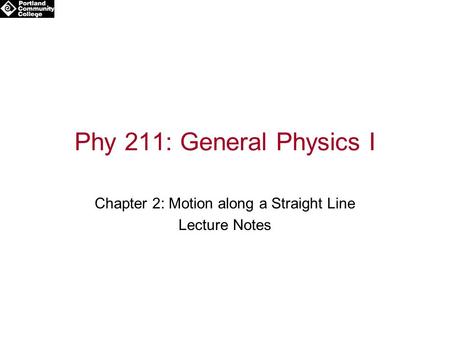 Phy 211: General Physics I Chapter 2: Motion along a Straight Line Lecture Notes.
