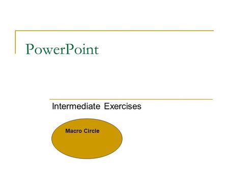 PowerPoint Intermediate Exercises Macro Circle Organization Chart Inserting and modifying and organization chart. Superior Manager Direct Report Manager.