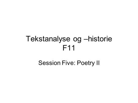Tekstanalyse og –historie F11 Session Five: Poetry II.