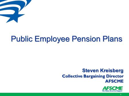 Public Employee Pension Plans Steven Kreisberg Steven Kreisberg Collective Bargaining Director Collective Bargaining DirectorAFSCME 1.