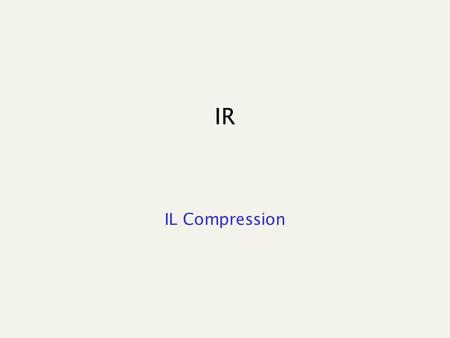 IR IL Compression.  code for integer encoding x > 0 and Length =  log 2 x  +1 e.g., 9 represented as.   code for x takes 2  log 2 x  +1 bits (ie.