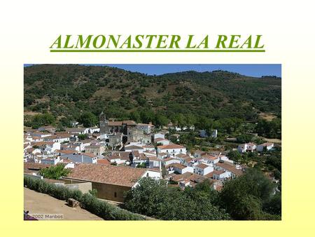 ALMONASTER LA REAL. Almonaster la Real is a village situated in the North of Huelva’s Province, in the Sierra de Aracena y Picos de Aroche. The village.