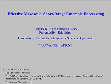 Effective Mesoscale, Short-Range Ensemble Forecasting Tony Eckel** and Clifford F. Mass Presented By: Eric Grimit University of Washington Atmospheric.