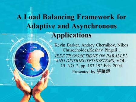 A Load Balancing Framework for Adaptive and Asynchronous Applications Kevin Barker, Andrey Chernikov, Nikos Chrisochoides,Keshav Pingali ; IEEE TRANSACTIONS.