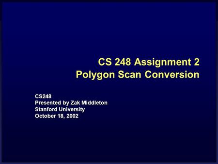 CS 248 Assignment 2 Polygon Scan Conversion CS248 Presented by Zak Middleton Stanford University October 18, 2002.