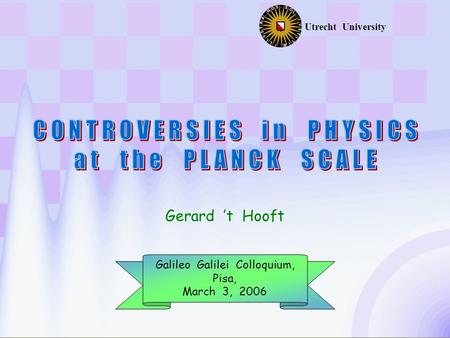 Galileo Galilei Colloquium, Pisa, March 3, 2006 Gerard ’t Hooft Utrecht University.