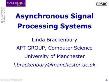 1 Combining the strengths of UMIST and The Victoria University of Manchester Asynchronous Signal Processing Systems Linda Brackenbury APT GROUP, Computer.