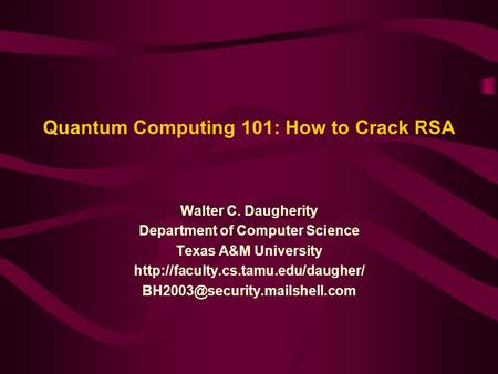 Quantum Computing 101: How to Crack RSA Walter C. Daugherity Department of Computer Science Texas A&M University