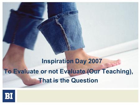 Inspiration Day 2007 To Evaluate or not Evaluate (Our Teaching), That is the Question.