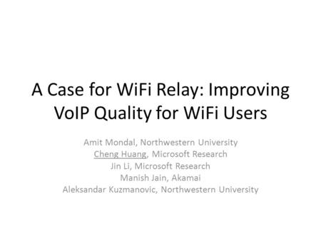 A Case for WiFi Relay: Improving VoIP Quality for WiFi Users Amit Mondal, Northwestern University Cheng Huang, Microsoft Research Jin Li, Microsoft Research.