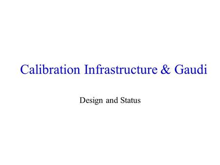 Calibration Infrastructure & Gaudi Design and Status.