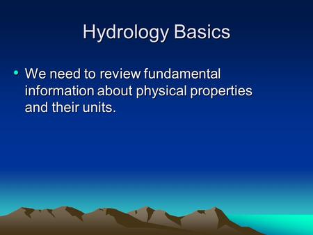 Hydrology Basics We need to review fundamental information about physical properties and their units. We need to review fundamental information about physical.