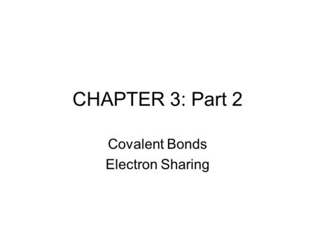 CHAPTER 3: Part 2 Covalent Bonds Electron Sharing.