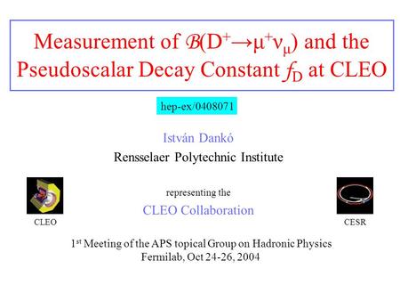 Measurement of B (D + →μ + ν μ ) and the Pseudoscalar Decay Constant f D at CLEO István Dankó Rensselaer Polytechnic Institute representing the CLEO Collaboration.