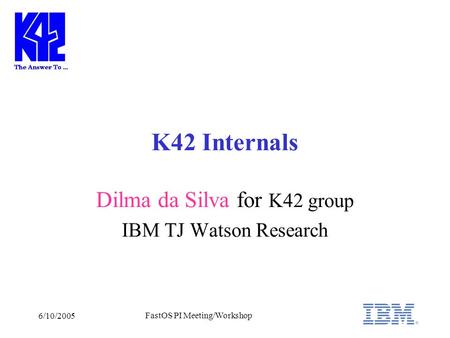 6/10/2005 FastOS PI Meeting/Workshop K42 Internals Dilma da Silva for K42 group IBM TJ Watson Research.